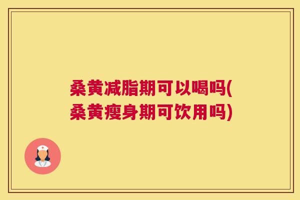 桑黄减脂期可以喝吗(桑黄瘦身期可饮用吗) 桑黄减脂期可以喝吗(桑黄瘦身期可饮用吗)