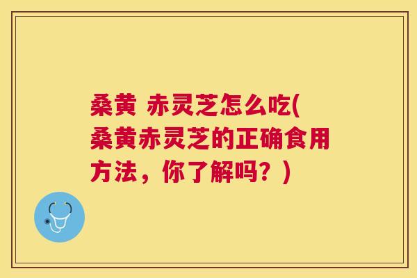 桑黄 赤灵芝怎么吃(桑黄赤灵芝的正确食用方法,你了解吗?) 桑黄 赤灵芝怎么吃(桑黄赤灵芝的正确食用方法,你了解吗?)