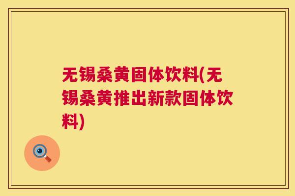 无锡桑黄固体饮料(无锡桑黄推出新款固体饮料) 无锡桑黄固体饮料(无锡桑黄推出新款固体饮料)