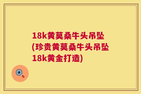 18k黄莫桑牛头吊坠(珍贵黄莫桑牛头吊坠18k黄金打造) 18k黄莫桑牛头吊坠(珍贵黄莫桑牛头吊坠18k黄金打造)