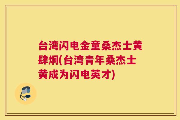 台湾闪电金童桑杰士黄肆炯(台湾青年桑杰士黄成为闪电英才) 台湾闪电金童桑杰士黄肆炯(台湾青年桑杰士黄成为闪电英才)
