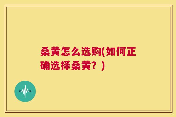 桑黄怎么选购(如何正确选择桑黄?) 桑黄怎么选购(如何正确选择桑黄?)