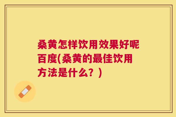 桑黄怎样饮用效果好呢百度(桑黄的佳饮用方法是什么?) 桑黄怎样饮用效果好呢百度(桑黄的佳饮用方法是什么?)