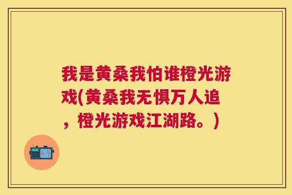 我是黄桑我怕谁橙光游戏(黄桑我无惧万人追,橙光游戏江湖路。) 我是黄桑我怕谁橙光游戏(黄桑我无惧万人追,橙光游戏江湖路。)