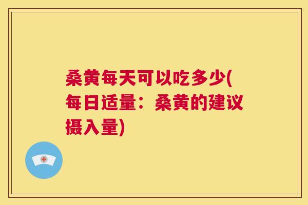 桑黄每天可以吃多少(每日适量:桑黄的建议摄入量) 桑黄每天可以吃多少(每日适量:桑黄的建议摄入量)