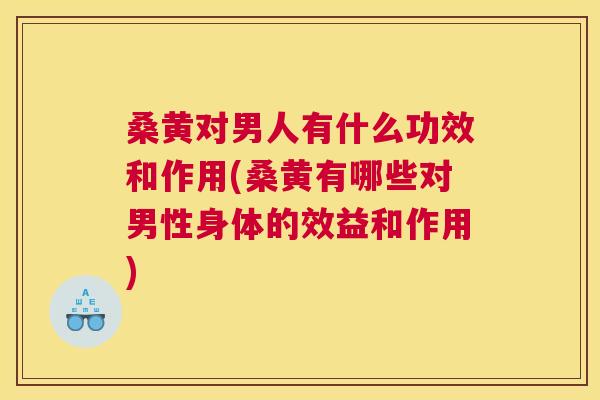 桑黄对男人有什么功效和作用(桑黄有哪些对男性身体的效益和作用) 桑黄对男人有什么功效和作用(桑黄有哪些对男性身体的效益和作用)