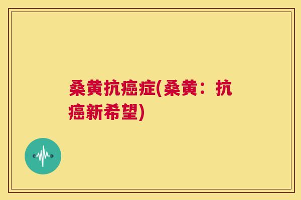 桑黄抗症(桑黄:抗新希望) 桑黄抗症(桑黄:抗新希望)