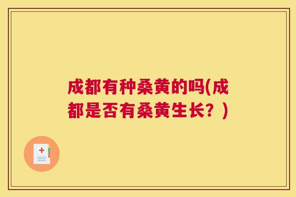 成都有种桑黄的吗(成都是否有桑黄生长?) 成都有种桑黄的吗(成都是否有桑黄生长?)