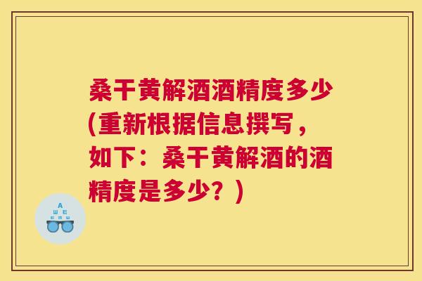桑干黄解酒酒精度多少(重新根据信息撰写,如下:桑干黄解酒的酒精度是多少?) 桑干黄解酒酒精度多少(重新根据信息撰写,如下:桑干黄解酒的酒精度是多少?)