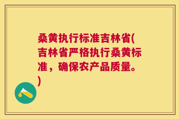 桑黄执行标准吉林省(吉林省严格执行桑黄标准,确保农产品质量。) 桑黄执行标准吉林省(吉林省严格执行桑黄标准,确保农产品质量。)