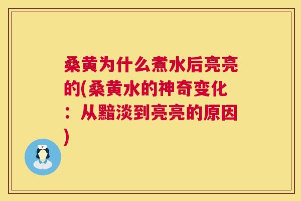 桑黄为什么煮水后亮亮的(桑黄水的神奇变化:从黯淡到亮亮的原因) 桑黄为什么煮水后亮亮的(桑黄水的神奇变化:从黯淡到亮亮的原因)