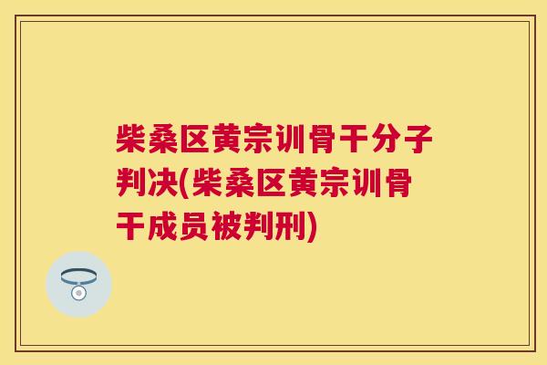 柴桑区黄宗训骨干分子判决(柴桑区黄宗训骨干成员被判刑) 柴桑区黄宗训骨干分子判决(柴桑区黄宗训骨干成员被判刑)