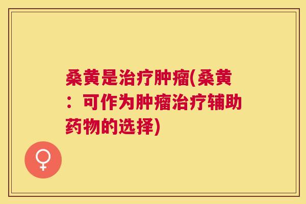 桑黄是(桑黄:可作为辅助的选择) 桑黄是(桑黄:可作为辅助的选择)