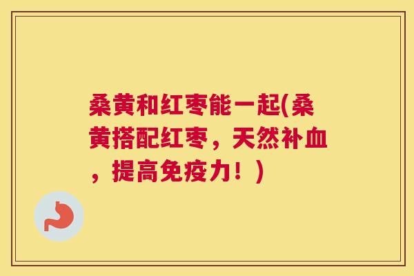 桑黄和红枣能一起(桑黄搭配红枣,天然补,提高力!) 桑黄和红枣能一起(桑黄搭配红枣,天然补,提高力!)