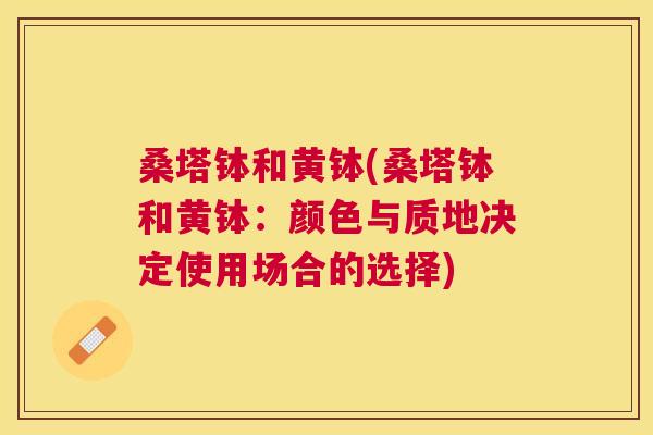 桑塔钵和黄钵(桑塔钵和黄钵:颜色与质地决定使用场合的选择) 桑塔钵和黄钵(桑塔钵和黄钵:颜色与质地决定使用场合的选择)