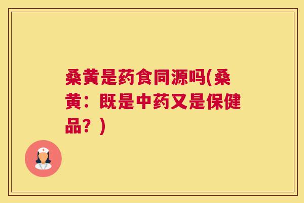 桑黄是药食同源吗(桑黄：既是又是保健品？)