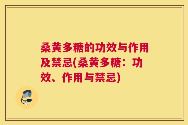 桑黄多糖的功效与作用及禁忌(桑黄多糖:功效、作用与禁忌) 桑黄多糖的功效与作用及禁忌(桑黄多糖:功效、作用与禁忌)