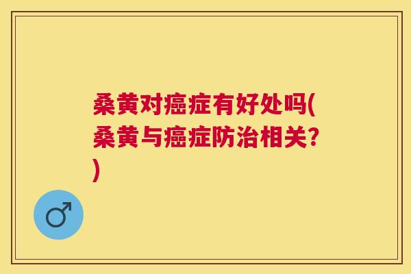 桑黄对症有好处吗(桑黄与症防相关？)