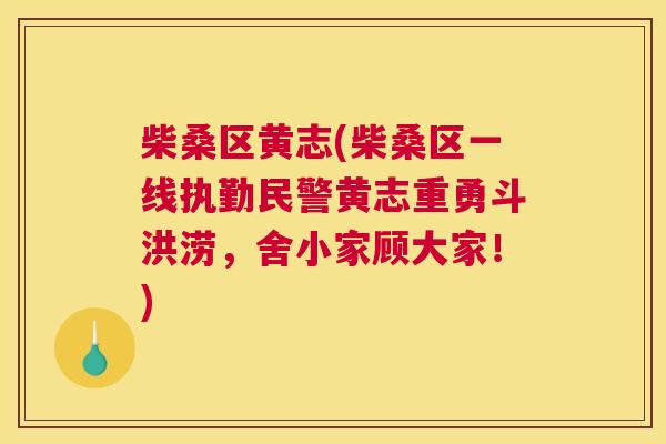 柴桑区黄志(柴桑区一线执勤民警黄志重勇斗洪涝,舍小家顾大家!) 柴桑区黄志(柴桑区一线执勤民警黄志重勇斗洪涝,舍小家顾大家!)
