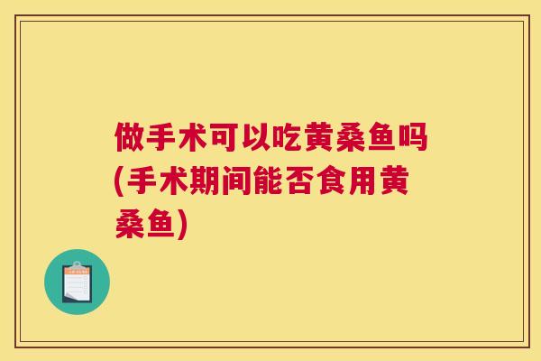 做手术可以吃黄桑鱼吗(手术期间能否食用黄桑鱼) 做手术可以吃黄桑鱼吗(手术期间能否食用黄桑鱼)