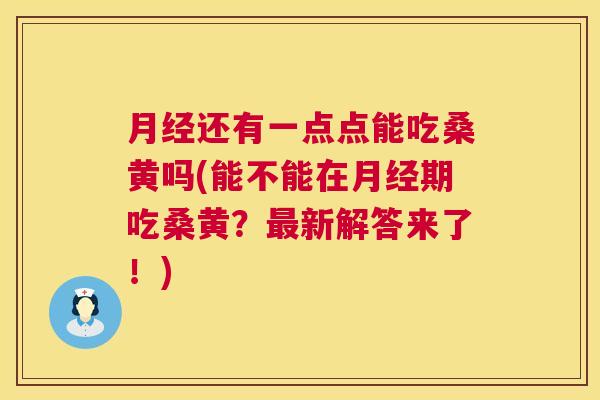 还有一点点能吃桑黄吗(能不能在期吃桑黄?新解答来了!) 还有一点点能吃桑黄吗(能不能在期吃桑黄?新解答来了!)