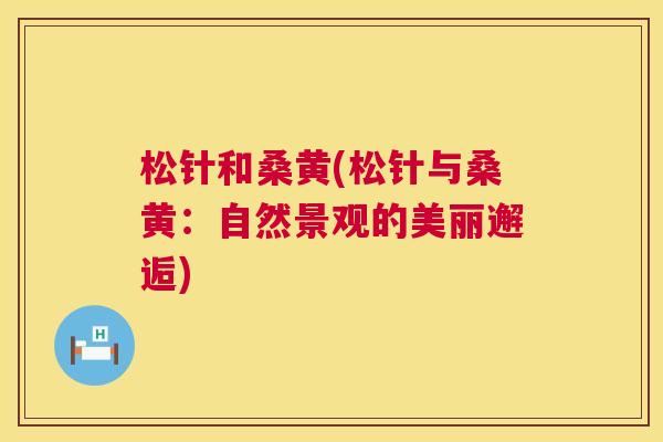 松针和桑黄(松针与桑黄：自然景观的美丽邂逅)