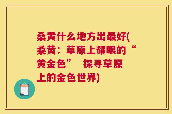桑黄什么地方出好(桑黄:草原上耀眼的“黄金色” 探寻草原上的金色世界) 桑黄什么地方出好(桑黄:草原上耀眼的“黄金色” 探寻草原上的金色世界)