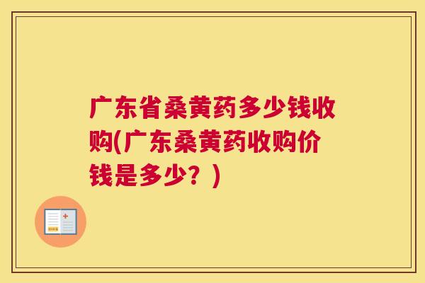 广东省桑黄药多少钱收购(广东桑黄药收购价钱是多少?) 广东省桑黄药多少钱收购(广东桑黄药收购价钱是多少?)