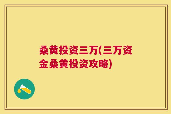 桑黄投资三万(三万资金桑黄投资攻略) 桑黄投资三万(三万资金桑黄投资攻略)