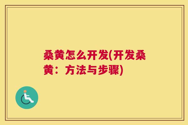 桑黄怎么开发(开发桑黄：方法与步骤)