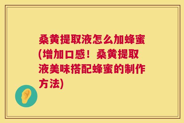 桑黄提取液怎么加蜂蜜(增加口感!桑黄提取液美味搭配蜂蜜的制作方法) 桑黄提取液怎么加蜂蜜(增加口感!桑黄提取液美味搭配蜂蜜的制作方法)