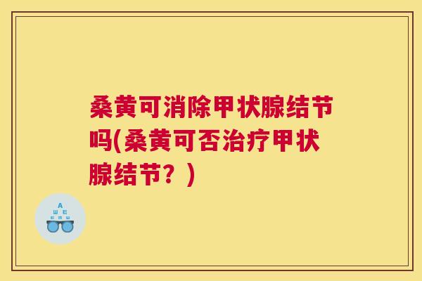 桑黄可消除结节吗(桑黄可否结节?) 桑黄可消除结节吗(桑黄可否结节?)