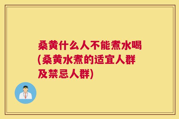 桑黄什么人不能煮水喝(桑黄水煮的适宜人群及禁忌人群) 桑黄什么人不能煮水喝(桑黄水煮的适宜人群及禁忌人群)