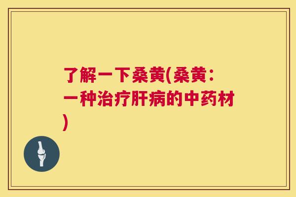 了解一下桑黄(桑黄:一种的材) 了解一下桑黄(桑黄:一种的材)