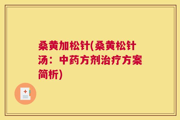 桑黄加松针(桑黄松针汤:方剂方案简析) 桑黄加松针(桑黄松针汤:方剂方案简析)