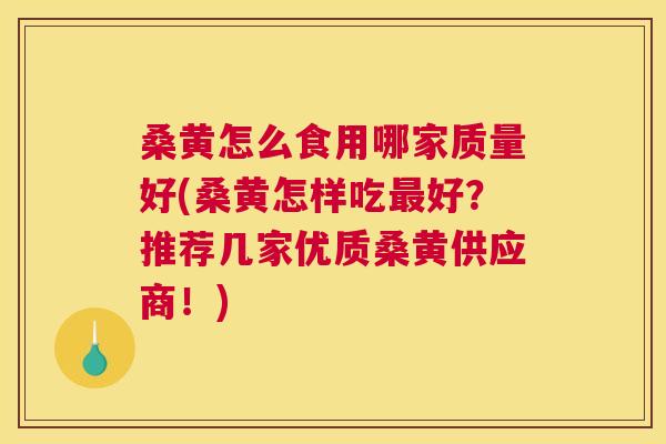 桑黄怎么食用哪家质量好(桑黄怎样吃好?推荐几家优质桑黄供应商!) 桑黄怎么食用哪家质量好(桑黄怎样吃好?推荐几家优质桑黄供应商!)