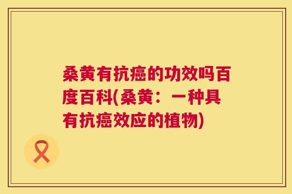 桑黄有抗的功效吗百度百科(桑黄:一种具有抗效应的植物) 桑黄有抗的功效吗百度百科(桑黄:一种具有抗效应的植物)