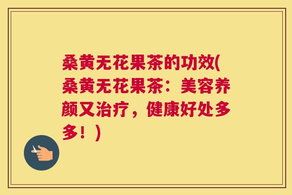 桑黄无花果茶的功效(桑黄无花果茶:美容养颜又,健康好处多多!) 桑黄无花果茶的功效(桑黄无花果茶:美容养颜又,健康好处多多!)