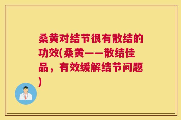 桑黄对结节很有散结的功效(桑黄——散结佳品,有效缓解结节问题) 桑黄对结节很有散结的功效(桑黄——散结佳品,有效缓解结节问题)