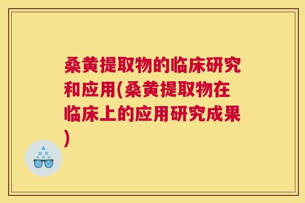 桑黄提取物的临床研究和应用(桑黄提取物在临床上的应用研究成果) 桑黄提取物的临床研究和应用(桑黄提取物在临床上的应用研究成果)