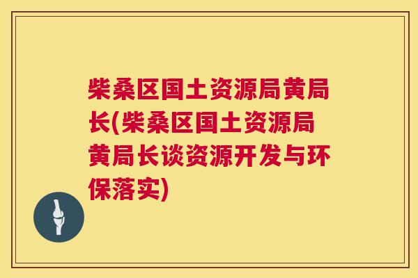 柴桑区国土资源局黄局长(柴桑区国土资源局黄局长谈资源开发与环保落实) 柴桑区国土资源局黄局长(柴桑区国土资源局黄局长谈资源开发与环保落实)