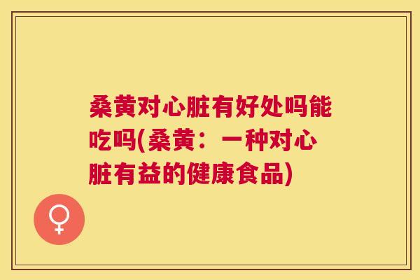 桑黄对有好处吗能吃吗(桑黄:一种对有益的健康食品) 桑黄对有好处吗能吃吗(桑黄:一种对有益的健康食品)