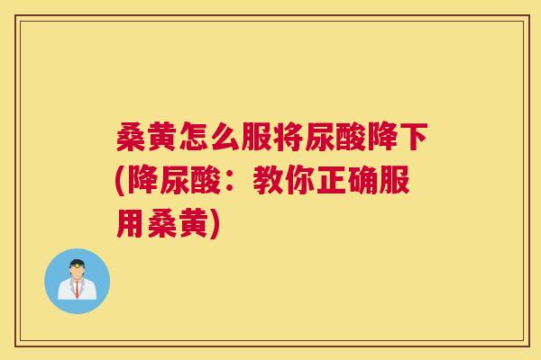 桑黄怎么服将尿酸降下(降尿酸:教你正确服用桑黄) 桑黄怎么服将尿酸降下(降尿酸:教你正确服用桑黄)