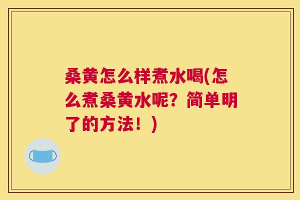 桑黄怎么样煮水喝(怎么煮桑黄水呢?简单明了的方法!) 桑黄怎么样煮水喝(怎么煮桑黄水呢?简单明了的方法!)