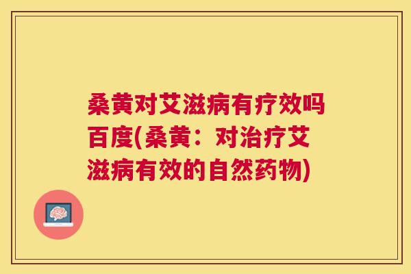 桑黄对艾滋有疗效吗百度(桑黄:对艾滋有效的自然) 桑黄对艾滋有疗效吗百度(桑黄:对艾滋有效的自然)