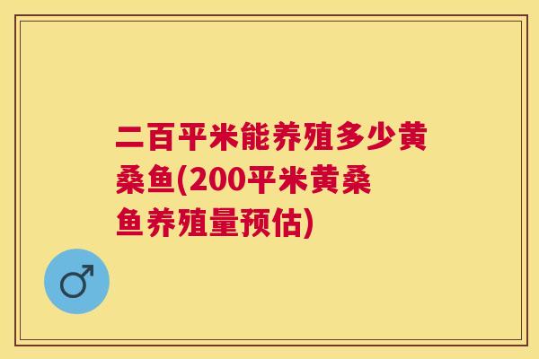 二百平米能养殖多少黄桑鱼(200平米黄桑鱼养殖量预估) 二百平米能养殖多少黄桑鱼(200平米黄桑鱼养殖量预估)