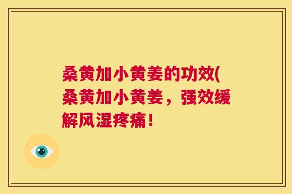 桑黄加小黄姜的功效(桑黄加小黄姜,强效缓解! 桑黄加小黄姜的功效(桑黄加小黄姜,强效缓解!