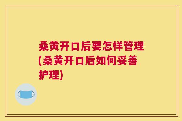 桑黄开口后要怎样管理(桑黄开口后如何妥善护理) 桑黄开口后要怎样管理(桑黄开口后如何妥善护理)