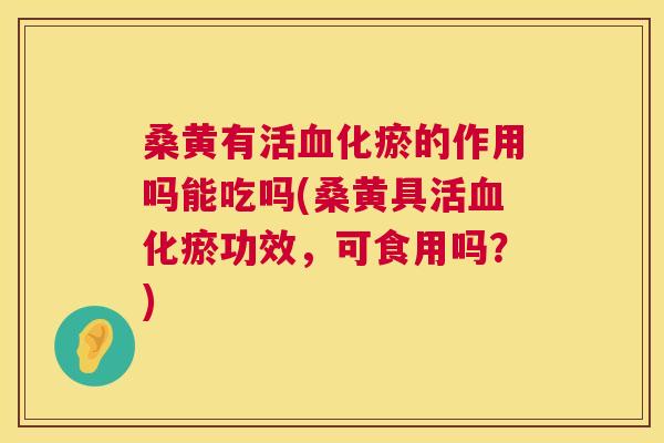 桑黄有活化瘀的作用吗能吃吗(桑黄具活化瘀功效,可食用吗?) 桑黄有活化瘀的作用吗能吃吗(桑黄具活化瘀功效,可食用吗?)