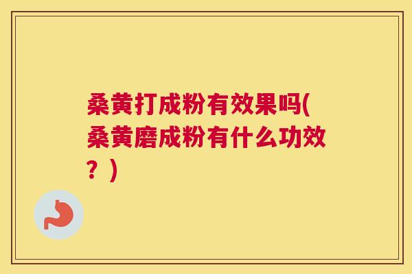 桑黄打成粉有效果吗(桑黄磨成粉有什么功效?) 桑黄打成粉有效果吗(桑黄磨成粉有什么功效?)